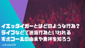 イエッタイガー とはどのような行為 ライブなどで迷惑行為といわれる家虎コールの由来や発祥を知ろう セレスティア358 イエッタイガー とはどのような行為 ライブなどで迷惑行為といわれる家虎コールの由来や発祥を知ろう セレスティア358