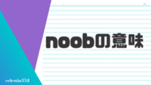 「noob」の意味とは？英語のスラングについて解説します